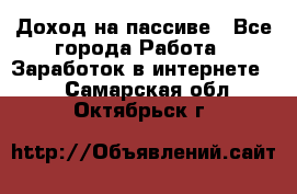 Доход на пассиве - Все города Работа » Заработок в интернете   . Самарская обл.,Октябрьск г.